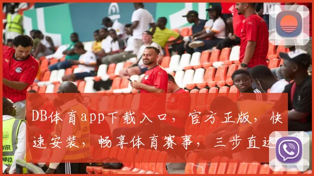 DB体育app下载入口，官方正版，快速安装，畅享体育赛事，三步直达，体验非凡，不容错过，