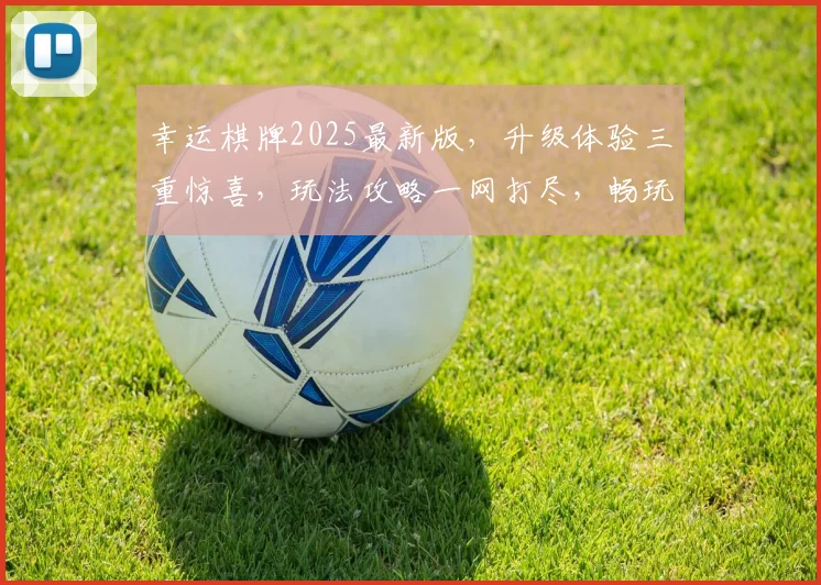 幸运棋牌2025最新版，升级体验三重惊喜，玩法攻略一网打尽，畅玩不停歇，赢大奖