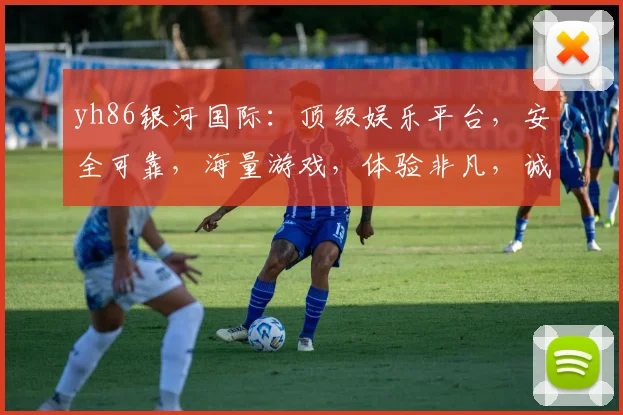 yh86银河国际：顶级娱乐平台，安全可靠，海量游戏，体验非凡，诚邀您的加入，共赢未来