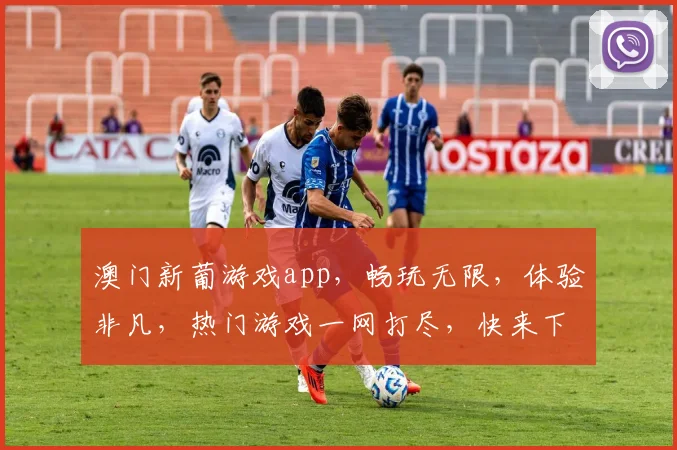 澳门新葡游戏app，畅玩无限，体验非凡，热门游戏一网打尽，快来下载
