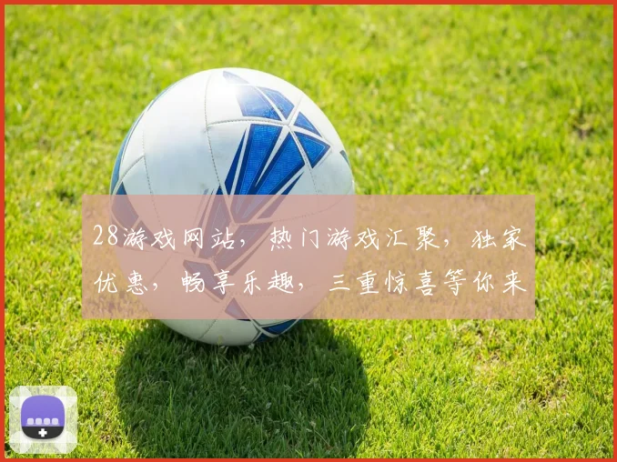 28游戏网站，热门游戏汇聚，独家优惠，畅享乐趣，三重惊喜等你来