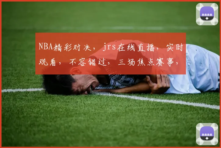 NBA精彩对决，jrs在线直播，实时观看，不容错过，三场焦点赛事，等你来战，精彩纷呈，不容错过