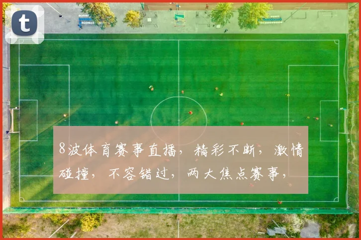 8波体育赛事直播，精彩不断，激情碰撞，不容错过，两大焦点赛事，敬请期待