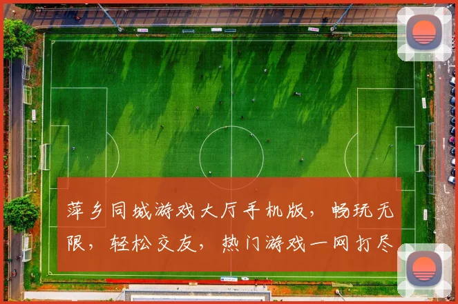 萍乡同城游戏大厅手机版，畅玩无限，轻松交友，热门游戏一网打尽，快来体验