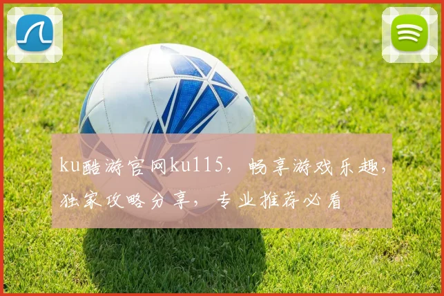ku酷游官网ku115，畅享游戏乐趣，独家攻略分享，专业推荐必看
