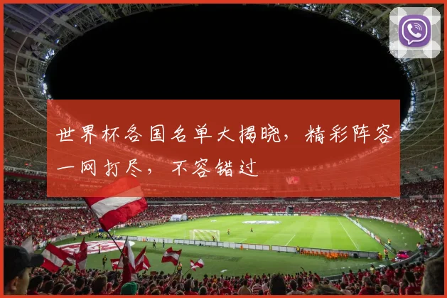 世界杯各国名单大揭晓，精彩阵容一网打尽，不容错过