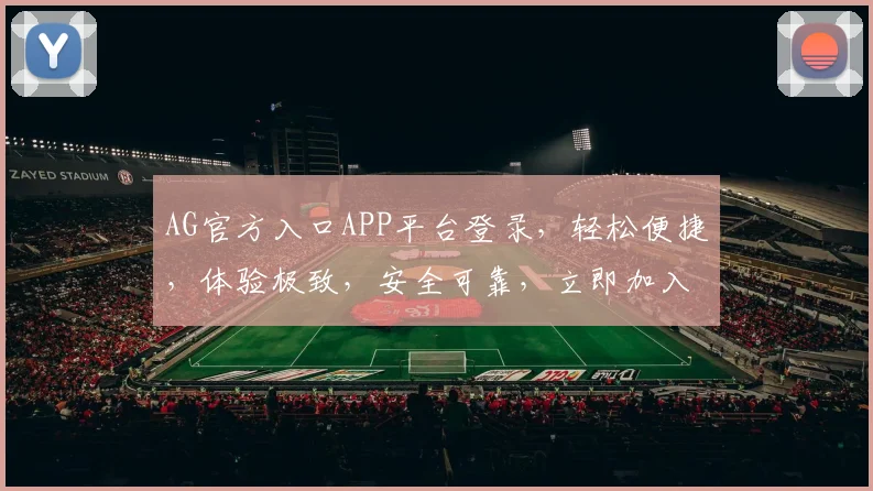 AG官方入口APP平台登录，轻松便捷，体验极致，安全可靠，立即加入