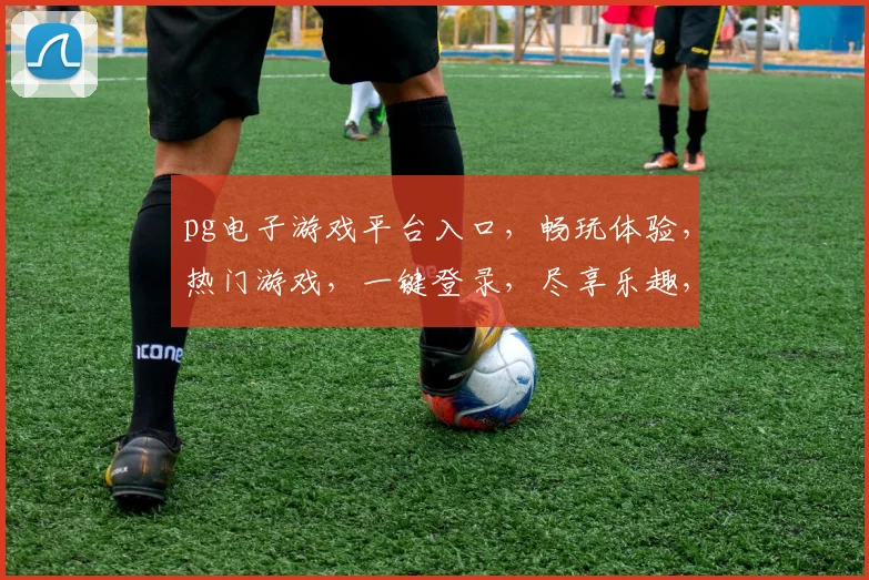 pg电子游戏平台入口，畅玩体验，热门游戏，一键登录，尽享乐趣，三重惊喜，不容错过