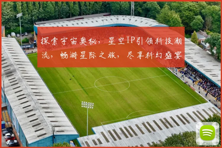 探索宇宙奥秘，星空IP引领科技潮流，畅游星际之旅，尽享科幻盛宴，开启未来篇章。
