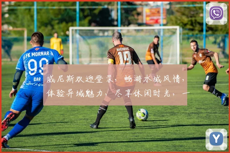 威尼斯欢迎登录，畅游水城风情，体验异域魅力，尽享休闲时光，一网打尽