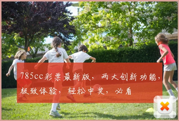 785cc彩票最新版，两大创新功能，极致体验，轻松中奖，必看